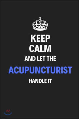 Keep Calm And Let The Acupuncturist Handle It: Journal Notebook Inspirational Motivational Gift 120 Lined Pages For Acupuncturists College Students Fr