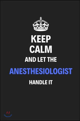 Keep Calm And Let The Anesthesiologist Handle It: Journal Notebook Inspirational Motivational Gift 120 Lined Pages For Anesthesiologists College Stude