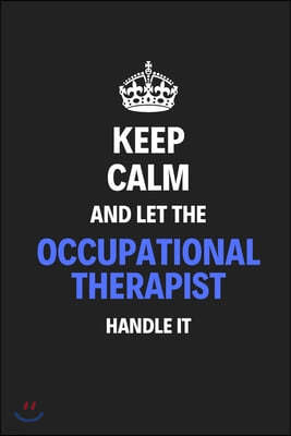 Keep Calm And Let The Occupational Therapist Handle It: Journal Notebook Inspirational Motivational Gift 120 Lined Pages For Occupational Therapists C