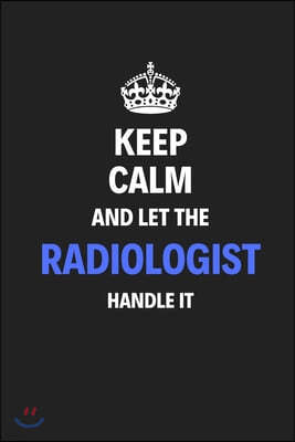 Keep Calm And Let The Radiologist Handle It: Journal Notebook Inspirational Motivational Gift 120 Lined Pages For Radiologists College Students Friend