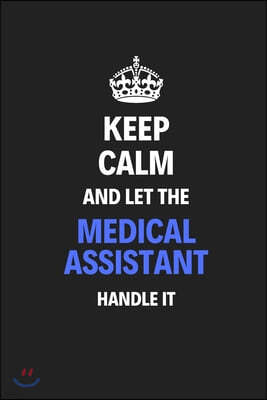 Keep Calm And Let The Medical Assistant Handle It: Journal Notebook Inspirational Motivational Gift 120 Lined Pages For Medical Assistants College Stu