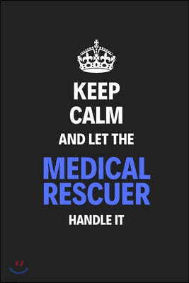 Keep Calm And Let The Medical Rescuer Handle It: Journal Notebook Inspirational Motivational Gift 120 Lined Pages For Medical Rescuers College Student