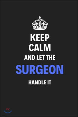 Keep Calm And Let The Surgeon Handle It: Journal Notebook Inspirational Motivational Gift 120 Lined Pages For Surgeons College Students Friends Family