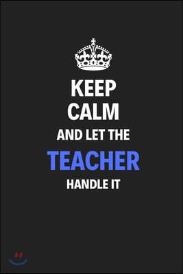 Keep Calm And Let The Teacher Handle It: Journal Notebook Inspirational Motivational Gift 120 Lined Pages For Teachers College Students Friends Family