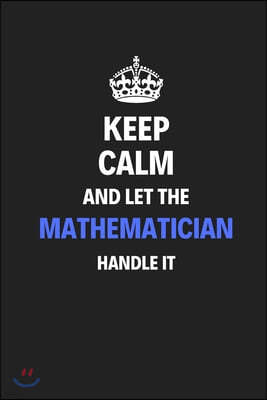 Keep Calm And Let The Mathematician Handle It: Journal Notebook Inspirational Motivational Gift 120 Lined Pages For Mathematicians College Students Fr