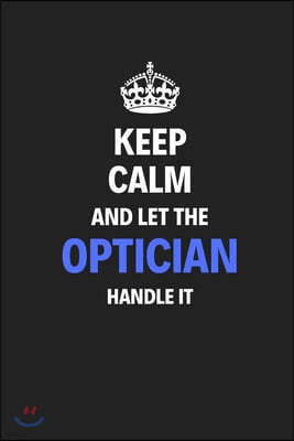 Keep Calm And Let The Optician Handle It: Journal Notebook Inspirational Motivational Gift 120 Lined Pages For Opticians College Students Friends Fami