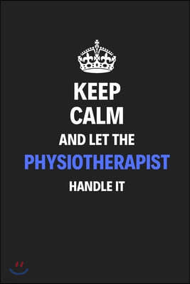 Keep Calm And Let The Physiotherapist Handle It: Journal Notebook Inspirational Motivational Gift 120 Lined Pages For Phhysiotherapists College Studen