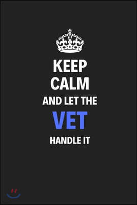 Keep Calm And Let The Vet Handle It: Journal Notebook Inspirational Motivational Gift 120 Lined Pages For Vets College Students Friends Family High Qu