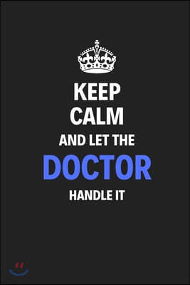 Keep Calm And Let The Doctor Handle It: Journal Notebook Inspirational Motivational Gift 120 Lined Pages For Doctors College Students Friends Family H