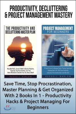 Productivity, Decluttering & Project Management Mastery: Save Time, Stop Procrastination, Master Planning & Get Organized With 2 Books In 1 - Producti