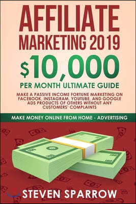 Affiliate Marketing 2019: $10,000/Month Ultimate Guide-Make a Passive Income Fortune Marketing on Facebook, Instagram, YouTube, Google, and Nati