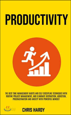 Productivity: The Best Time Management Habits And Self Discipline Techniques With Routine Project Management, And Eliminate Distract