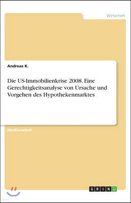 Die US-Immobilienkrise 2008. Eine Gerechtigkeitsanalyse von Ursache und Vorgehen des Hypothekenmarktes