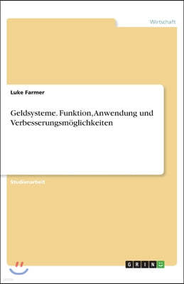 Geldsysteme. Funktion, Anwendung und Verbesserungsmoglichkeiten