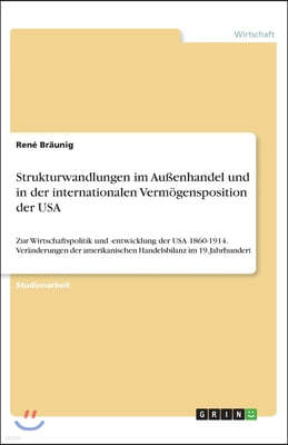 Strukturwandlungen im Außenhandel und in der internationalen Vermogensposition der USA: Zur Wirtschaftspolitik und -entwicklung der USA 1860-1914. Ve