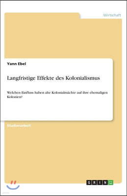 Langfristige Effekte des Kolonialismus: Welchen Einfluss haben alte Kolonialmachte auf ihre ehemaligen Kolonien?