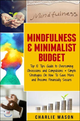 Mindfulness & Minimalist Budget: Top 10 Tips Guide to Overcoming Obsessions and Compulsions & Simple Strategies On How To Save More and Become Financi