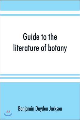 Guide to the literature of botany. Being a classified selection of botanical works, including nearly 6000 titles not given in Pritzel's 'Thesaurus.'