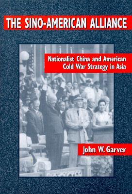 The Sino-American Alliance: Nationalist China and American Cold War Strategy in Asia
