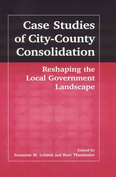 Case Studies of City-County Consolidation: Reshaping the Local Government Landscape: Reshaping the Local Government Landscape