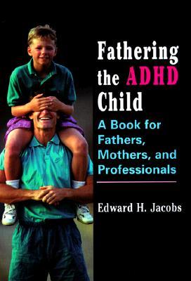 Fathering the ADHD Child: A Book for Fathers, Mothers, and Professionals
