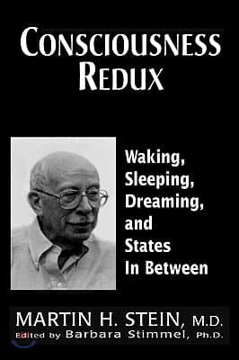 Consciousness Redux: Waking, Sleeping, Dreaming, and States In-Between: Collected Papers of Martin H. Stein, M. D.