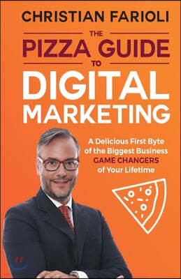 The Pizza Guide to Digital Marketing: A Delicious First Byte of the Biggest Business Game Changers of Your Lifetime