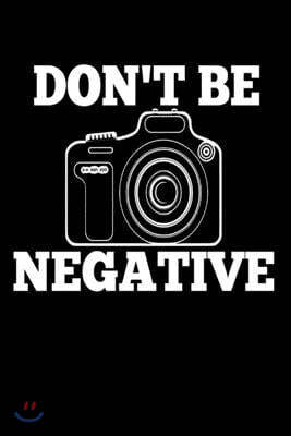 Don't be Negative: Funny Photography Photographer Media Picture Homework Book Notepad Notebook Composition and Journal Gratitude Dot Diar