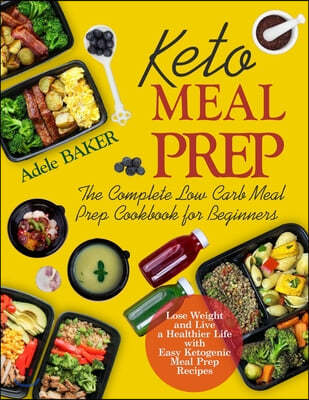 Keto Meal Prep: The Complete Low Carb Meal Prep Cookbook for Beginners. Lose Weight and Live a Healthier Life with Easy Ketogenic Reci