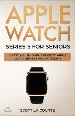 Apple Watch Series 5 for Seniors: A Ridiculously Simple Guide to Apple Watch Series 5 and WatchOS 6