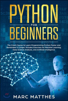 Python for Beginners: The Crash Course to Learn Programming Python Faster and Remember it Longer. Includes Exercises for Machine Learning, D