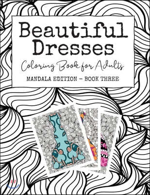 Beautiful Dresses: Coloring Book for Adults: Mandala Edition - Book Three - Patterns Mandalas and Swirls Backgrounds with Pretty Party Dr