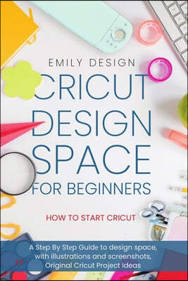 Cricut Dsign Spac for beginners - How to Start Cricut: A Stp By Stp Guid to Design Space, with Illustrations and Sc