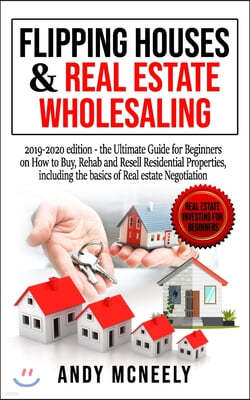Flipping Houses & Real Estate Wholesaling: 2019-2020 edition - the Ultimate Guide for Beginners on How to Buy, Rehab and Resell Residential Properties