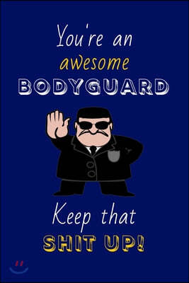 You're An Awesome Bodyguard Keep That Shit Up!: Bodyguard Gifts: Novelty Gag Notebook Gift: Lined Paper Paperback Journal