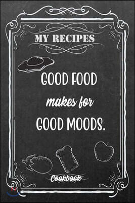 My Recipes Good Food Makes For Good Moods.: Blank DIY Recipe Book for Family, Friends, Men or Women