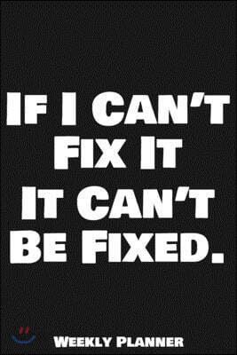 If I Can't Fix It It Can't Be Fixed. Weekly Planner: 12 Month Calendar Schedule Agenda Organizer with Notes, Goals & To Do Lists For Carpenters, Plumb