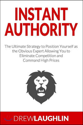 Independently Published Instant Authority: The Ultimate Strategy to Position Yourself as the Obvious Expert Allowing You to Eliminate Competition and Command High Prices