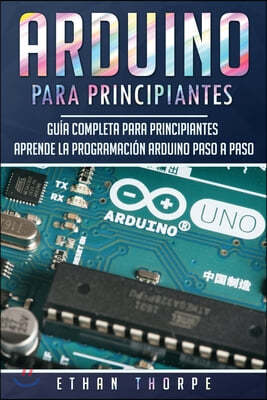 Arduino para principiantes: Gu?a completa para principiantes Aprende la programaci?n Arduino paso a paso(Libro En Espa?ol/ Arduino Spanish Book Ve
