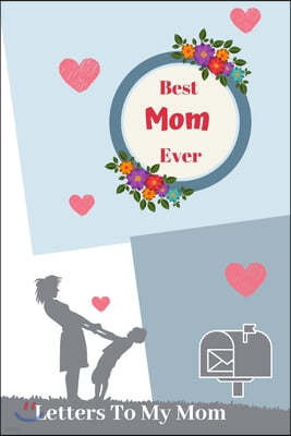 Best Mom Ever Letters To My Mom: Write Letters To Your Mom To Say Her "I Love You" And "You Are Best Mom Ever", Perfect gift for mom on Christmas or M