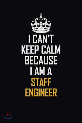 I Can't Keep Calm Because I Am A Staff Engineer: Motivational Career Pride Quote 6x9 Blank Lined Job Inspirational Notebook Journal