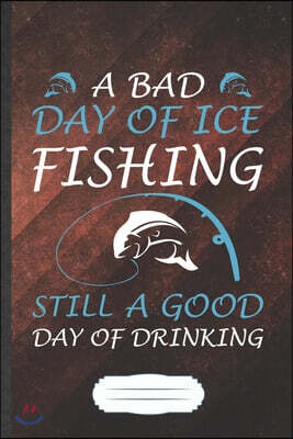Independently Published A Bad Day of Ice Fishing Still a Good Day of Drinking: Funny Weekend Lake Fishing Blank Lined Notebook Journal For Day Drinking Beer, Inspirational Sa
