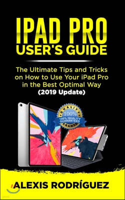 iPad Pro User's Guide: The Ultimate Tips and Tricks on How to Use Your iPad Pro in Best Optimal Way (2019 Update)