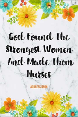 Address Book God Found The Strongest Women And Made Them Nurses: Cute Floral Address Book For Nurses Gifts with Alphabetical Organizer, Names, Address
