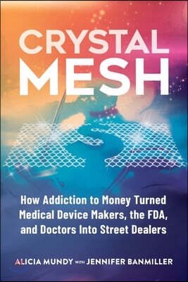 Crystal Mesh: How Addiction to Money Turned Medical Device Makers, the FDA, and Doctors Into Street Dealers