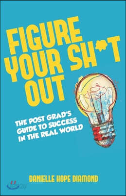 Figure Your Sh*t Out: The Post Grad's Guide to Success in the Real World