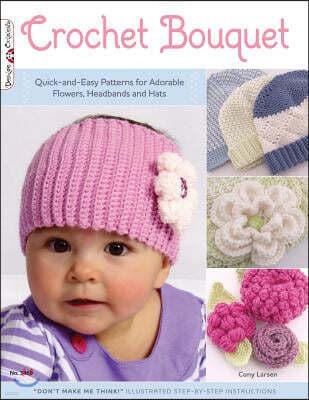 Crochet Bouquet: Quick-And-Easy Patterns for Adorable Flowers, Headbands and Hats