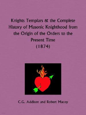 Knights Templars and the Complete History of Masonic Knighthood from the Origin of the Orders to the Present Time