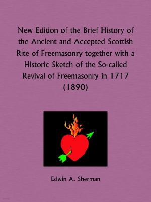 New Edition of the Brief History of the Ancient and Accepted Scottish Rite of Freemasonry together with a Historic Sketch of the So-called Revival of