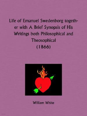 Life of Emanuel Swedenborg together with A Brief Synopsis of His Writings both Philosophical and Theosophical